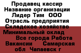 Продавец-кассир › Название организации ­ Лидер Тим, ООО › Отрасль предприятия ­ Складское хозяйство › Минимальный оклад ­ 16 000 - Все города Работа » Вакансии   . Самарская обл.,Чапаевск г.